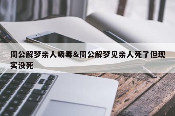 周公解梦亲人吸毒&周公解梦见亲人死了但现实没死