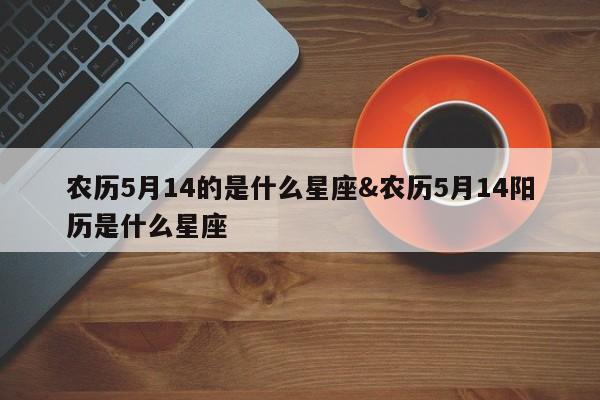 农历5月14的是什么星座&农历5月14阳历是什么星座