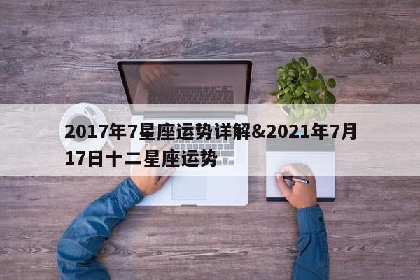 2017年7星座运势详解&2021年7月17日十二星座运势