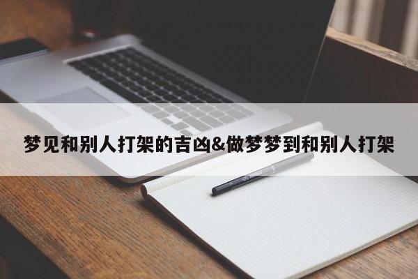 梦见和别人打架的吉凶&做梦梦到和别人打架