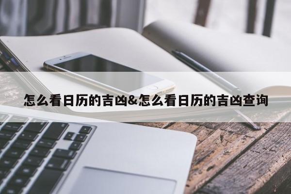 怎么看日历的吉凶&怎么看日历的吉凶查询