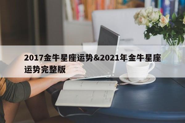 2017金牛星座运势&2021年金牛星座运势完整版