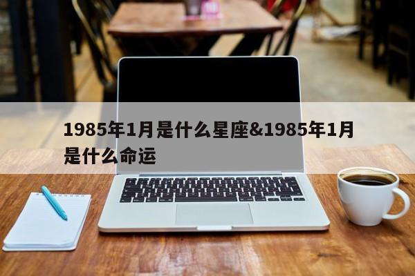 1985年1月是什么星座&1985年1月是什么命运