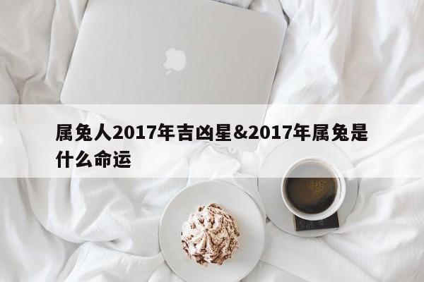 属兔人2017年吉凶星&2017年属兔是什么命运