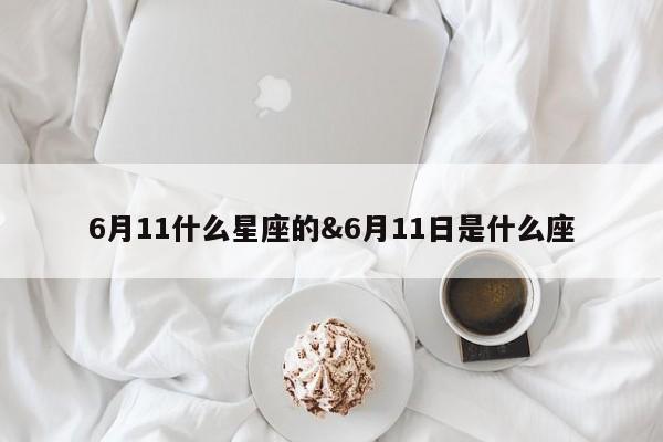 6月11什么星座的&6月11日是什么座