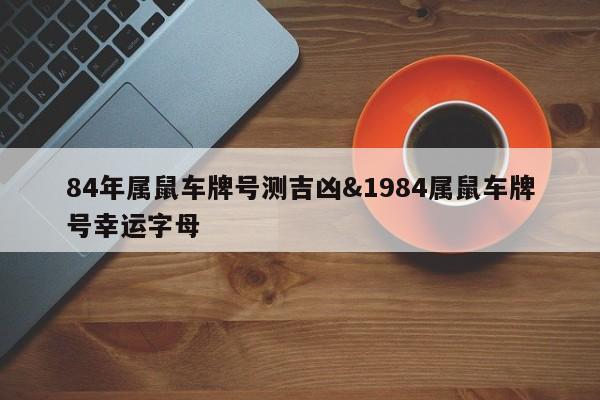 84年属鼠车牌号测吉凶&1984属鼠车牌号幸运字母