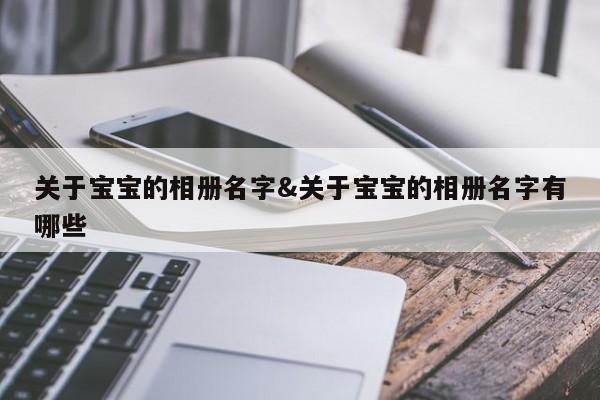 关于宝宝的相册名字&关于宝宝的相册名字有哪些