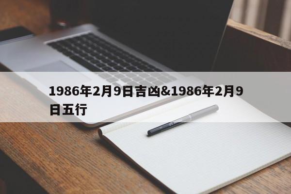 1986年2月9日吉凶&1986年2月9日五行