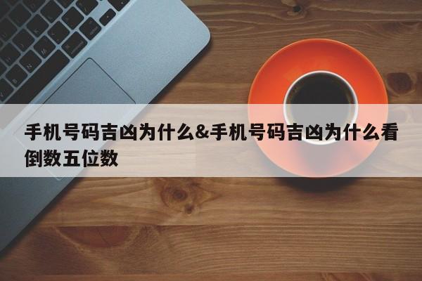 手机号码吉凶为什么&手机号码吉凶为什么看倒数五位数