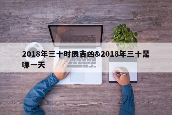 2018年三十时辰吉凶&2018年三十是哪一天