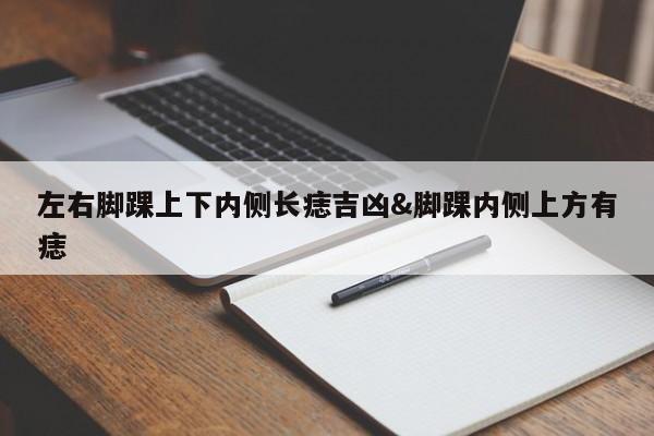 左右脚踝上下内侧长痣吉凶&脚踝内侧上方有痣