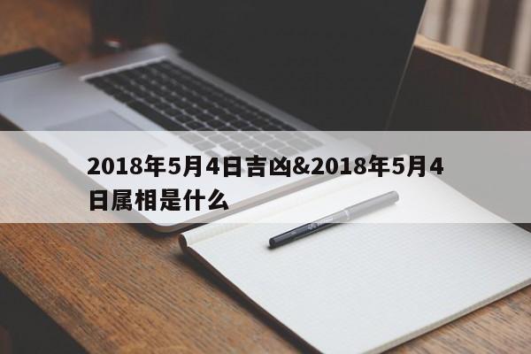 2018年5月4日吉凶&2018年5月4日属相是什么