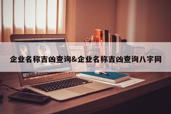 企业名称吉凶查询&企业名称吉凶查询八字网